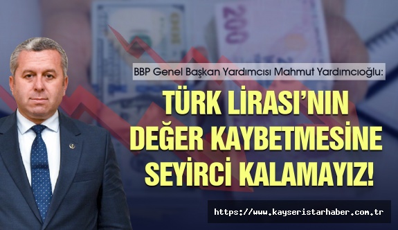 Yardımcıoğlu: Türk Lirası’nın değer kaybetmesine seyirci kalamayız!