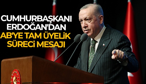 Cumhurbaşkanı Erdoğan'dan AB'ye Tam Üyelik Süreci Mesajı